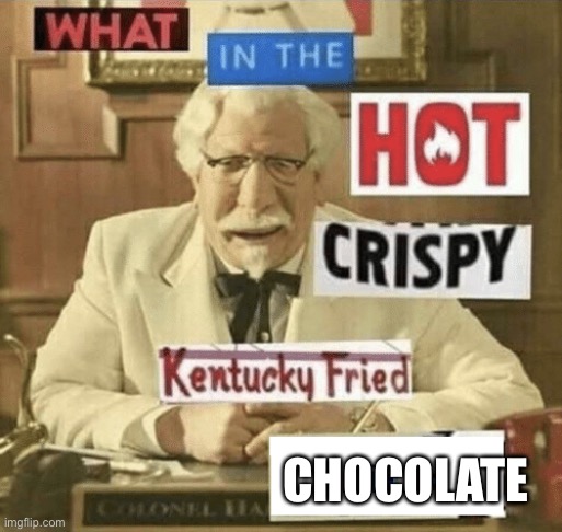 Chocolate | CHOCOLATE | image tagged in what in the hot crispy kentucky fried frick,chocolate | made w/ Imgflip meme maker