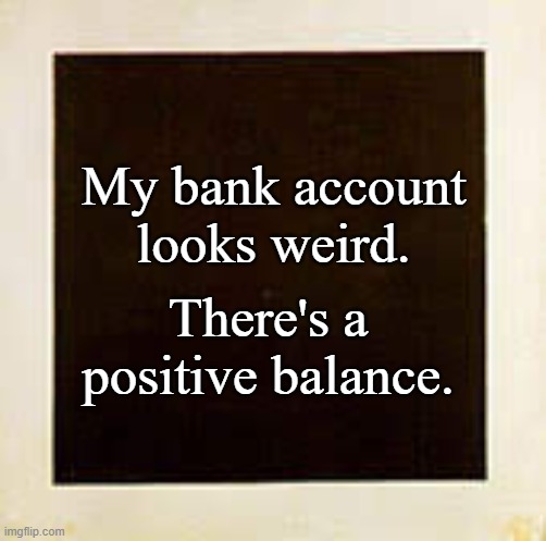 Weird Bank Account | My bank account looks weird. There's a positive balance. | image tagged in memes,broke,the struggle is real | made w/ Imgflip meme maker