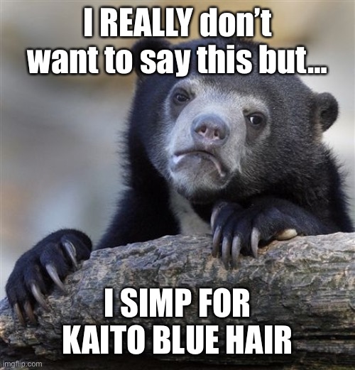 Confession Bear Meme | I REALLY don’t want to say this but… I SIMP FOR KAITO BLUE HAIR | image tagged in memes,confession bear | made w/ Imgflip meme maker