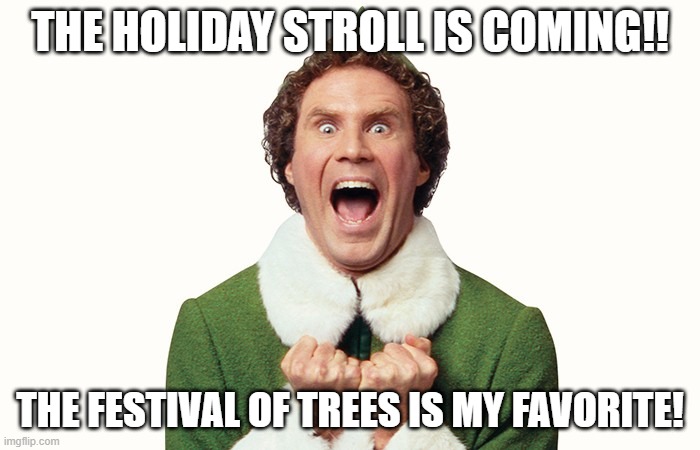 Buddy the elf excited | THE HOLIDAY STROLL IS COMING!! THE FESTIVAL OF TREES IS MY FAVORITE! | image tagged in buddy the elf excited | made w/ Imgflip meme maker