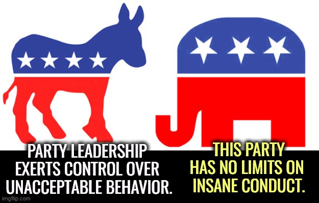 PARTY LEADERSHIP 
EXERTS CONTROL OVER 

UNACCEPTABLE BEHAVIOR. THIS PARTY HAS NO LIMITS ON 
INSANE CONDUCT. | image tagged in democrats,balance,control,republicans,insane,insane clown posse | made w/ Imgflip meme maker