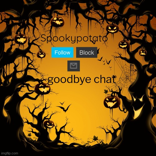 spookypotato's temp | goodbye chat | image tagged in spookypotato's temp | made w/ Imgflip meme maker