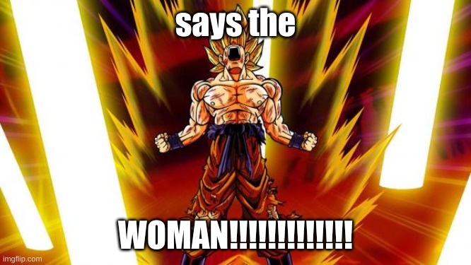 Super Saiyan | says the WOMAN!!!!!!!!!!!!! | image tagged in super saiyan | made w/ Imgflip meme maker
