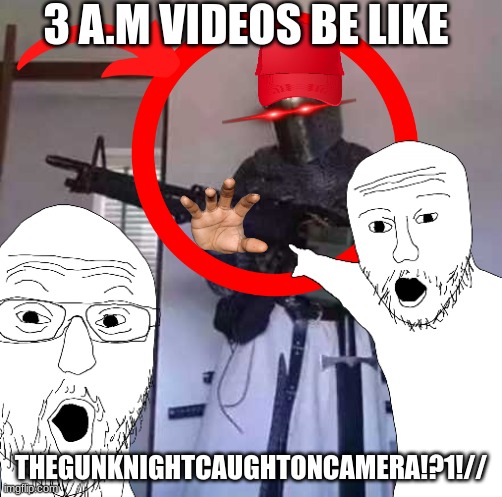 hey guys welcome back to another video today we are going to be summoning the gun knightAHHH | 3 A.M VIDEOS BE LIKE; THEGUNKNIGHTCAUGHTONCAMERA!?1!// | image tagged in 3 am,bro,what the hell is this | made w/ Imgflip meme maker