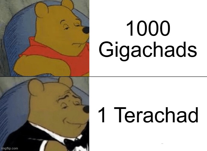 tera chad | 1000 Gigachads; 1 Terachad | image tagged in memes,tuxedo winnie the pooh | made w/ Imgflip meme maker