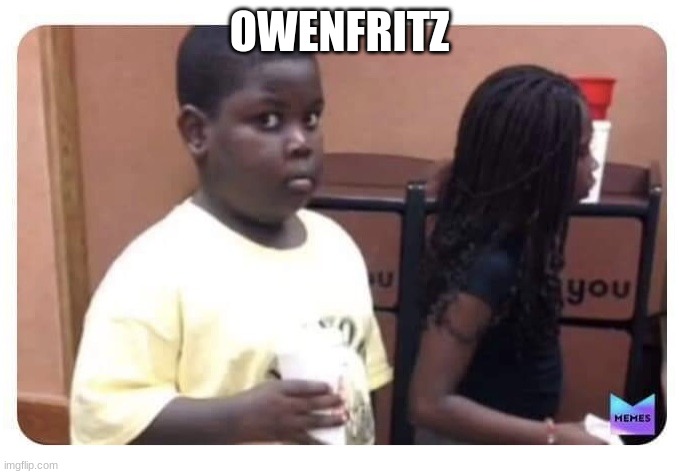Guilty kid | OWENFRITZ | image tagged in guilty kid | made w/ Imgflip meme maker