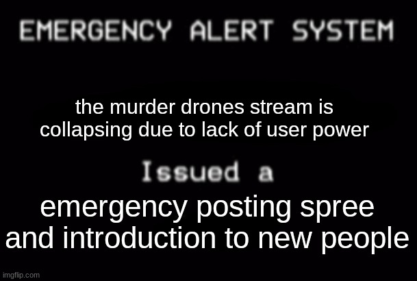 Help the murder drones stream ! | the murder drones stream is collapsing due to lack of user power; emergency posting spree and introduction to new people | image tagged in emergency alert system | made w/ Imgflip meme maker