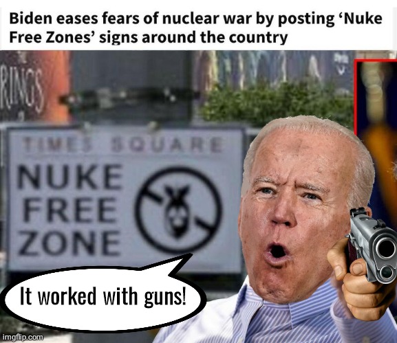 Biden Nuke Free Zones | It worked with guns! | image tagged in joe biden | made w/ Imgflip meme maker