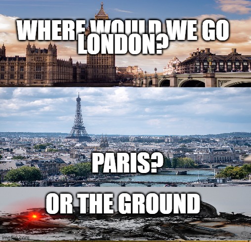 plane crash oversimplified | WHERE WOULD WE GO; LONDON? PARIS? OR THE GROUND | image tagged in plane crash,memes | made w/ Imgflip meme maker