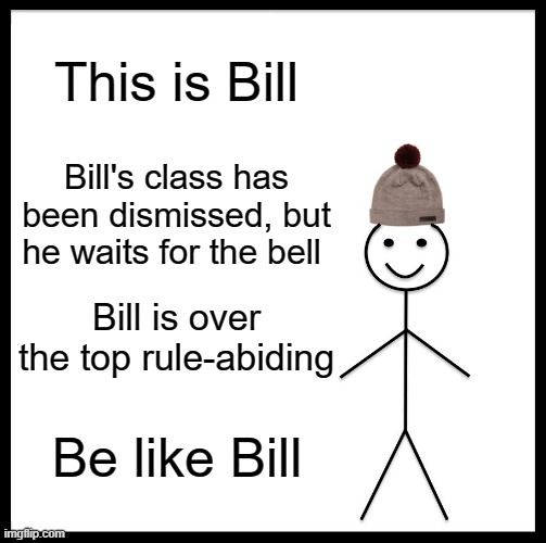 Be like Bill | This is Bill; Bill's class has been dismissed, but he waits for the bell; Bill is over the top rule-abiding; Be like Bill | image tagged in memes,be like bill,class,school | made w/ Imgflip meme maker