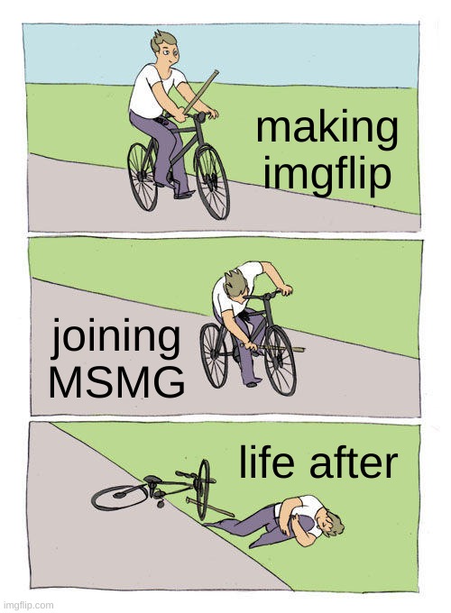Bike Fall Meme | making imgflip; joining MSMG; life after | image tagged in memes,bike fall | made w/ Imgflip meme maker