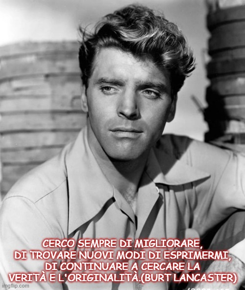 CERCO SEMPRE DI MIGLIORARE, DI TROVARE NUOVI MODI DI ESPRIMERMI, DI CONTINUARE A CERCARE LA VERITÀ E L'ORIGINALITÀ.(BURT LANCASTER) | made w/ Imgflip meme maker