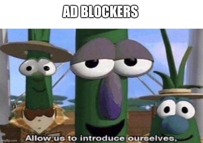 VeggieTales 'Allow us to introduce ourselfs' | AD BLOCKERS | image tagged in veggietales 'allow us to introduce ourselfs' | made w/ Imgflip meme maker