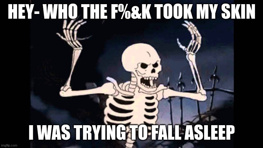 Spooky Skeleton | HEY- WHO THE F%&K TOOK MY SKIN; I WAS TRYING TO FALL ASLEEP | image tagged in spooky skeleton | made w/ Imgflip meme maker