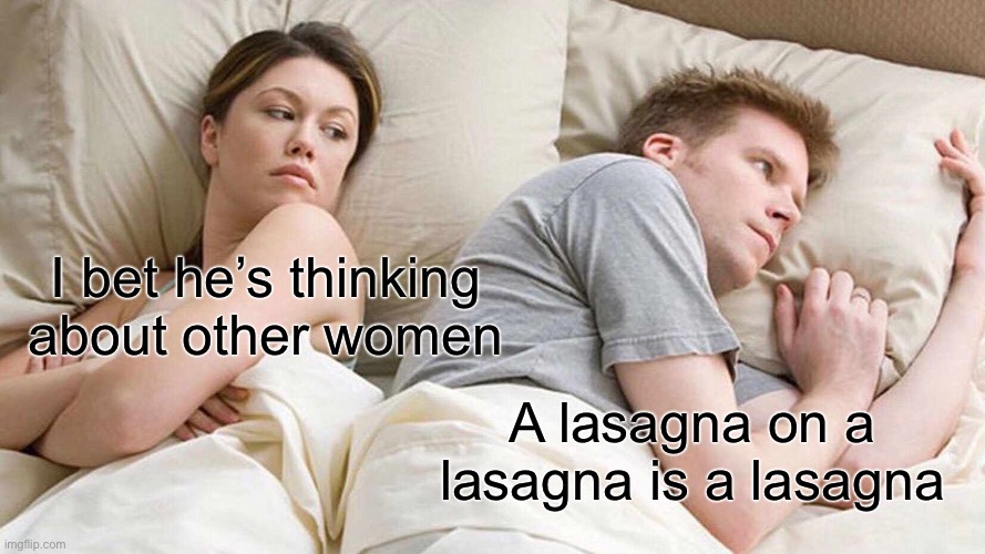 Lasagna + lasagna = lasagna | I bet he’s thinking about other women; A lasagna on a lasagna is a lasagna | image tagged in memes,i bet he's thinking about other women | made w/ Imgflip meme maker