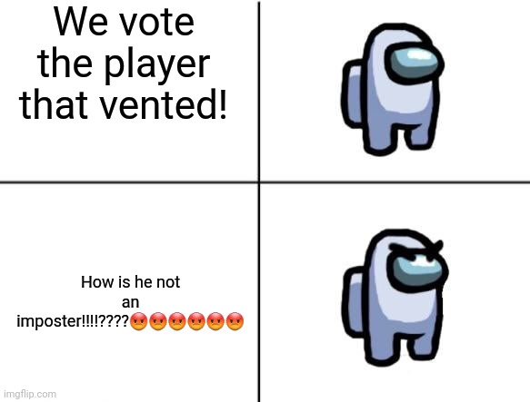 They voted the engineer | We vote the player that vented! How is he not an imposter!!!!????😡😡😡😡😡😡 | image tagged in angry eyebrows among us | made w/ Imgflip meme maker