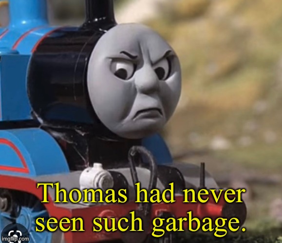 Clean version | Thomas had never seen such garbage. | image tagged in thomas the tank engine | made w/ Imgflip meme maker