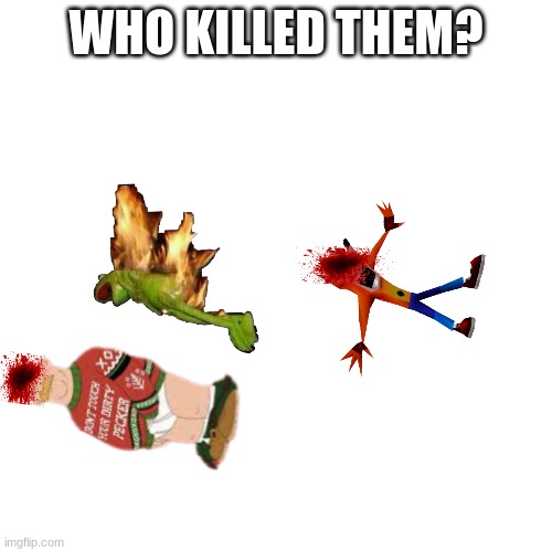 Blank Transparent Square Meme | WHO KILLED THEM? | image tagged in memes,blank transparent square | made w/ Imgflip meme maker