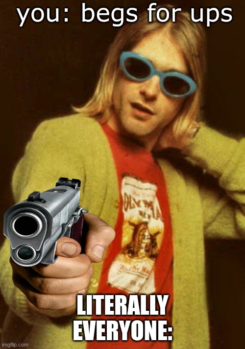 kurt cobain cardigan charisma | you: begs for ups; LITERALLY EVERYONE: | image tagged in kurt cobain cardigan charisma | made w/ Imgflip meme maker