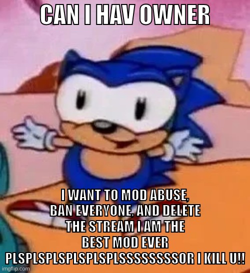 I WANNA DISSAPROVE EVERYTHING AND REAPPROVE CP AS WELL AS GIVE DANISH OWNER!! PLSLSPSPSPLDS | CAN I HAV OWNER; I WANT TO MOD ABUSE, BAN EVERYONE, AND DELETE THE STREAM I AM THE BEST MOD EVER PLSPLSPLSPLSPLSPLSSSSSSSSOR I KILL U!! | image tagged in memes,funny,baby sonic,mod,mod abuse,/j | made w/ Imgflip meme maker