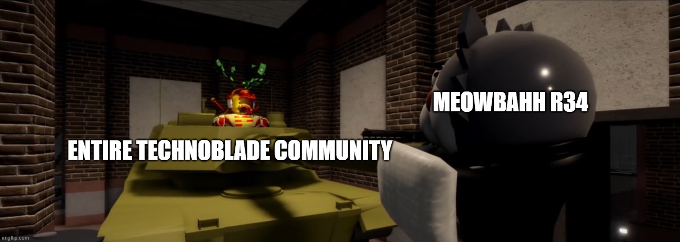 Please give me bleach. | MEOWBAHH R34; ENTIRE TECHNOBLADE COMMUNITY | image tagged in pghlfilms tank | made w/ Imgflip meme maker