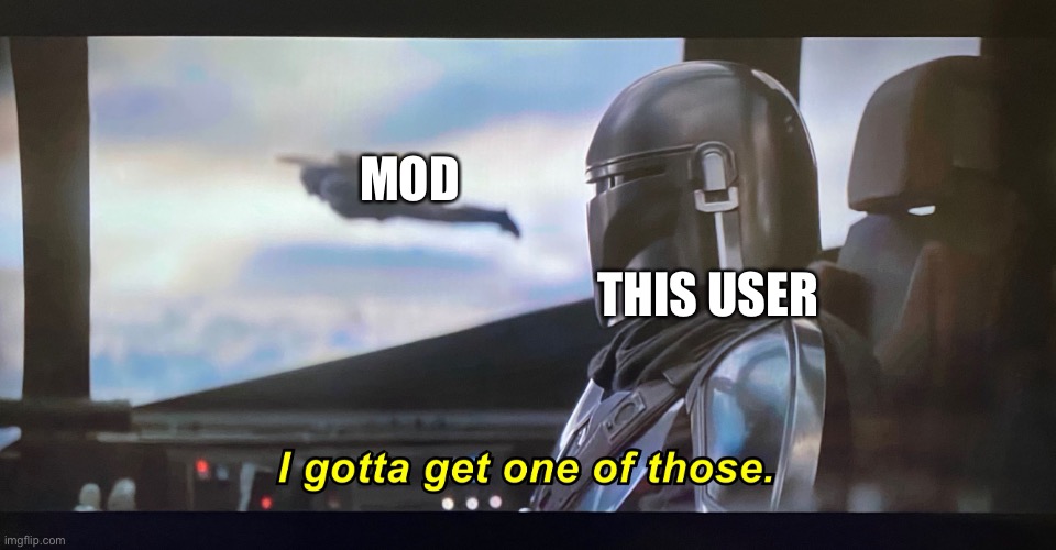 I gotta get one of those | MOD THIS USER | image tagged in i gotta get one of those | made w/ Imgflip meme maker