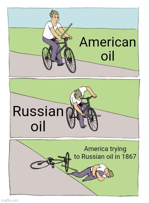 When you sell to the US but then they get it | American oil; Russian oil; America trying to Russian oil in 1867 | image tagged in memes,bike fall | made w/ Imgflip meme maker