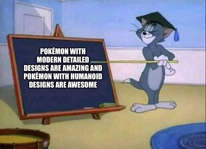 Tom and Jerry | POKÉMON WITH MODERN DETAILED DESIGNS ARE AMAZING AND POKÉMON WITH HUMANOID DESIGNS ARE AWESOME | image tagged in tom and jerry | made w/ Imgflip meme maker