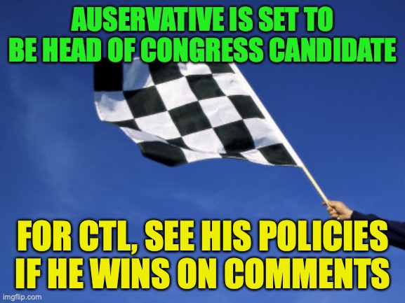 Choose the Left preselection is going to end soon | AUSERVATIVE IS SET TO BE HEAD OF CONGRESS CANDIDATE; FOR CTL, SEE HIS POLICIES IF HE WINS ON COMMENTS | image tagged in checkered flag waved,policies,of,auservative | made w/ Imgflip meme maker