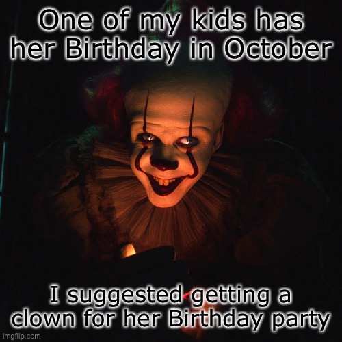 ”Do you want a balloon too…?” | One of my kids has her Birthday in October; I suggested getting a clown for her Birthday party | image tagged in clown,pennywise | made w/ Imgflip meme maker