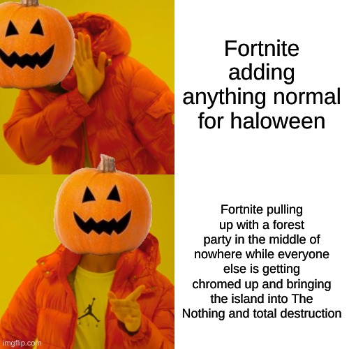 Drake Hotline Bling | Fortnite adding anything normal for haloween; Fortnite pulling up with a forest party in the middle of nowhere while everyone else is getting chromed up and bringing the island into The Nothing and total destruction | image tagged in memes,drake hotline bling | made w/ Imgflip meme maker