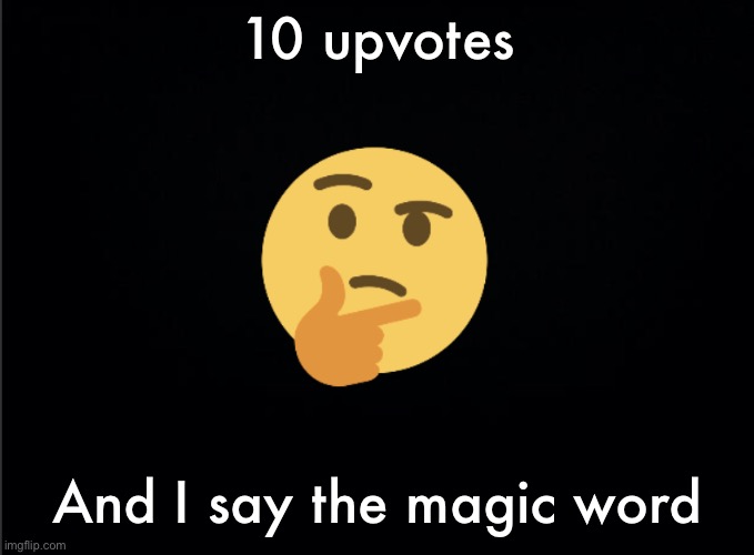 Thinking emoji | 10 upvotes; And I say the magic word | image tagged in thinking emoji | made w/ Imgflip meme maker