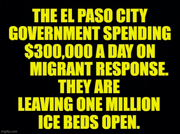On The Subject Of | THE EL PASO CITY GOVERNMENT SPENDING $300,000 A DAY ON       MIGRANT RESPONSE. THEY ARE LEAVING ONE MILLION ICE BEDS OPEN. | image tagged in memes,politics,illegal immigration,spending,ice beds,open | made w/ Imgflip meme maker