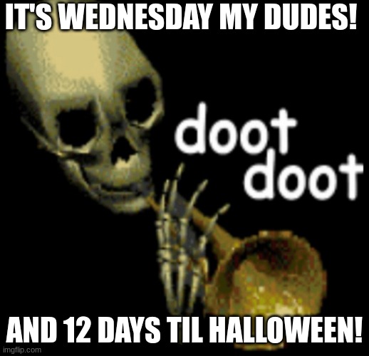 12 days til Halloween! | IT'S WEDNESDAY MY DUDES! AND 12 DAYS TIL HALLOWEEN! | image tagged in doot doot skeleton | made w/ Imgflip meme maker