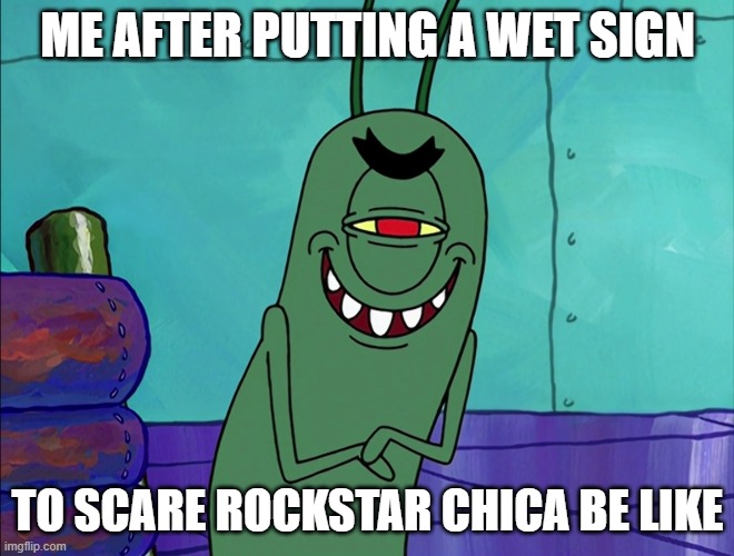 stay away from my office | ME AFTER PUTTING A WET SIGN; TO SCARE ROCKSTAR CHICA BE LIKE | image tagged in scheming plankton | made w/ Imgflip meme maker