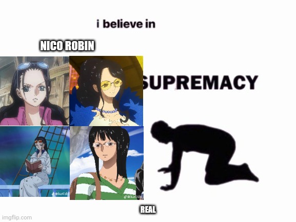 Gotta love her??? | NICO ROBIN; REAL | image tagged in i believe in blank supremacy | made w/ Imgflip meme maker