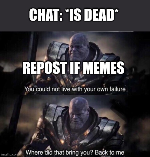 Thanos back to me | CHAT: *IS DEAD*; REPOST IF MEMES | image tagged in thanos back to me | made w/ Imgflip meme maker