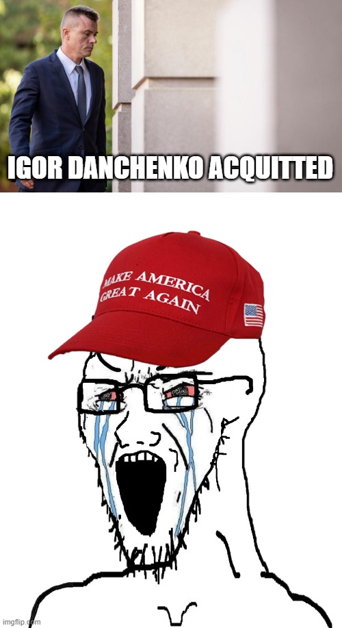 Trumpublicans are seething. | IGOR DANCHENKO ACQUITTED | image tagged in crying maga wojak,igor danchenko | made w/ Imgflip meme maker