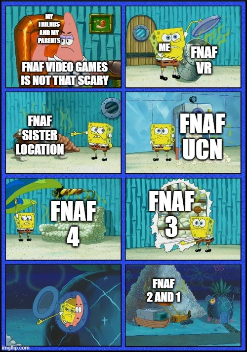 fnaf games is not that scary | MY FRIENDS AND MY PARENTS; FNAF VR; ME; FNAF VIDEO GAMES IS NOT THAT SCARY; FNAF SISTER LOCATION; FNAF UCN; FNAF 3; FNAF 4; FNAF 2 AND 1 | image tagged in spongebob diapers | made w/ Imgflip meme maker