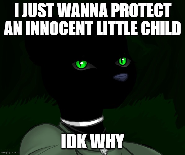 My new panther fursona | I JUST WANNA PROTECT AN INNOCENT LITTLE CHILD; IDK WHY | image tagged in my new panther fursona | made w/ Imgflip meme maker
