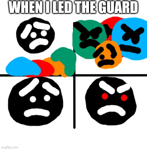 When i led the guard |  WHEN I LED THE GUARD | image tagged in memes,blank starter pack,when i led the guard | made w/ Imgflip meme maker