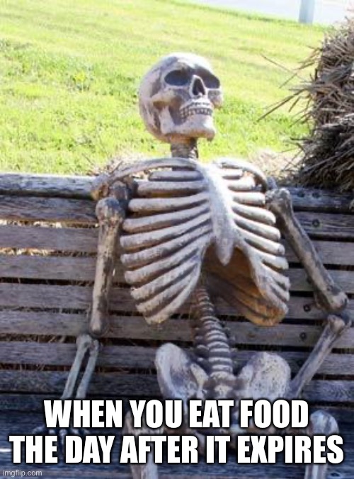 Expired food laws: | WHEN YOU EAT FOOD THE DAY AFTER IT EXPIRES | image tagged in memes,waiting skeleton | made w/ Imgflip meme maker