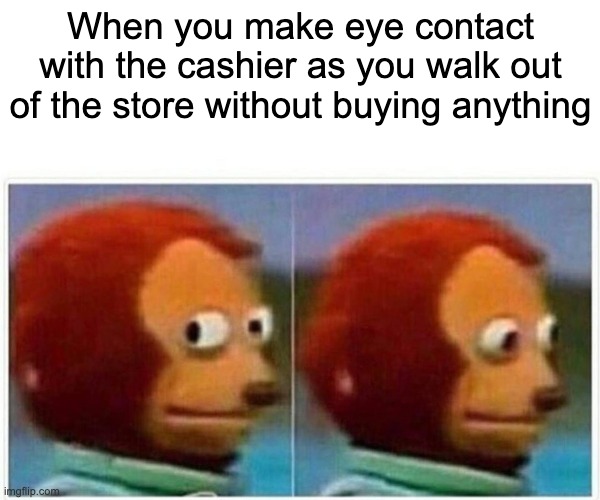 Shopping | When you make eye contact with the cashier as you walk out of the store without buying anything | image tagged in memes,monkey puppet | made w/ Imgflip meme maker