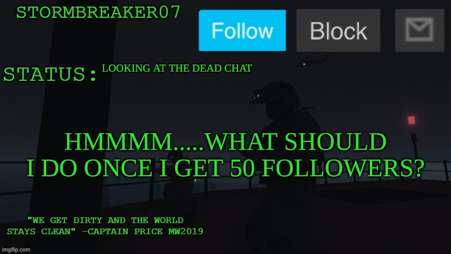 its probably just going to be a boring thing | LOOKING AT THE DEAD CHAT; HMMMM.....WHAT SHOULD I DO ONCE I GET 50 FOLLOWERS? | image tagged in stormbreaker07s announcement temp | made w/ Imgflip meme maker