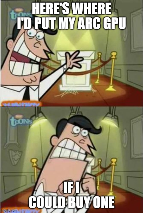 If I had one meme | HERE'S WHERE I'D PUT MY ARC GPU; IF I COULD BUY ONE | image tagged in if i had one meme | made w/ Imgflip meme maker