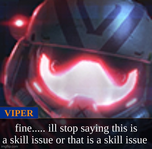 it ain't funny no more | VIPER; fine..... ill stop saying this is a skill issue or that is a skill issue | made w/ Imgflip meme maker
