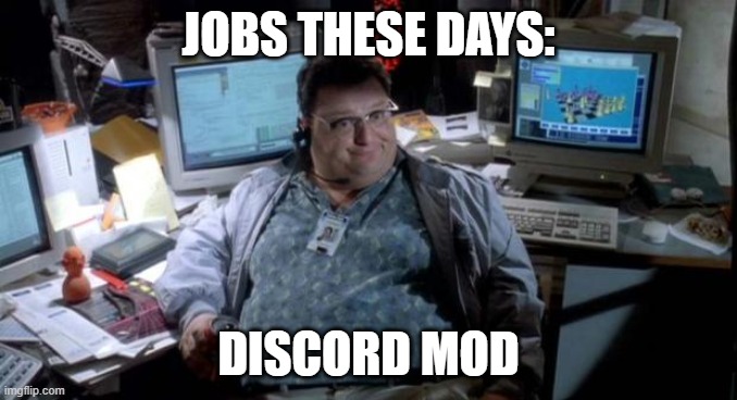Jurassic park  | JOBS THESE DAYS:; DISCORD MOD | image tagged in jurassic park | made w/ Imgflip meme maker