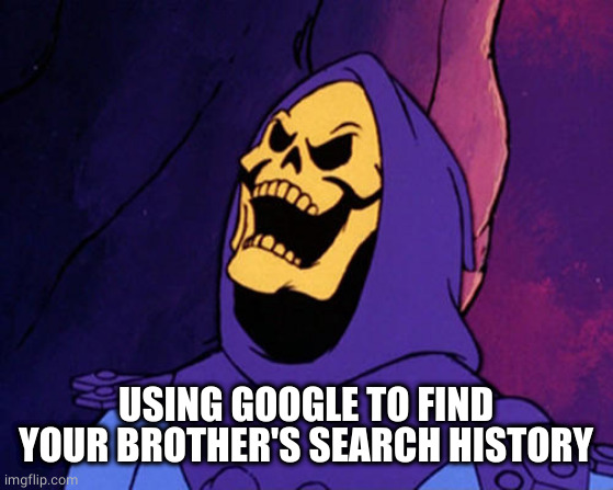 Manical Skeletor  | USING GOOGLE TO FIND YOUR BROTHER'S SEARCH HISTORY | image tagged in manical skeletor | made w/ Imgflip meme maker