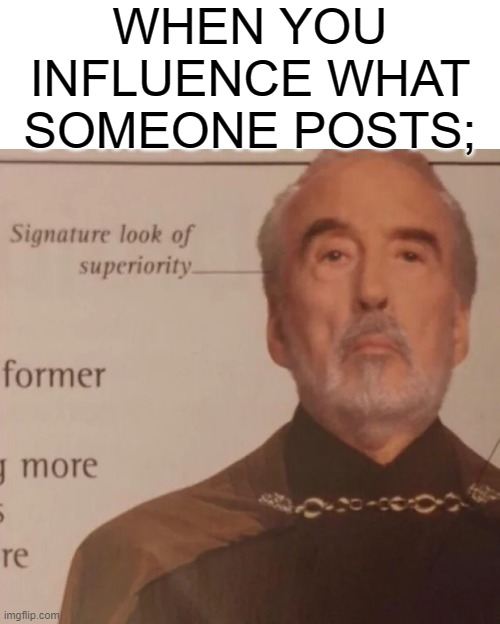 Signature Look of superiority | WHEN YOU INFLUENCE WHAT SOMEONE POSTS; | image tagged in signature look of superiority | made w/ Imgflip meme maker