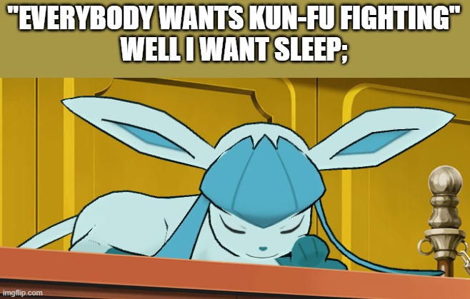sleeping glaceon | "EVERYBODY WANTS KUN-FU FIGHTING"
WELL I WANT SLEEP; | image tagged in sleeping glaceon | made w/ Imgflip meme maker